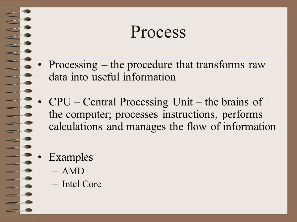 Process Processing – the procedure that transforms raw data into useful information.