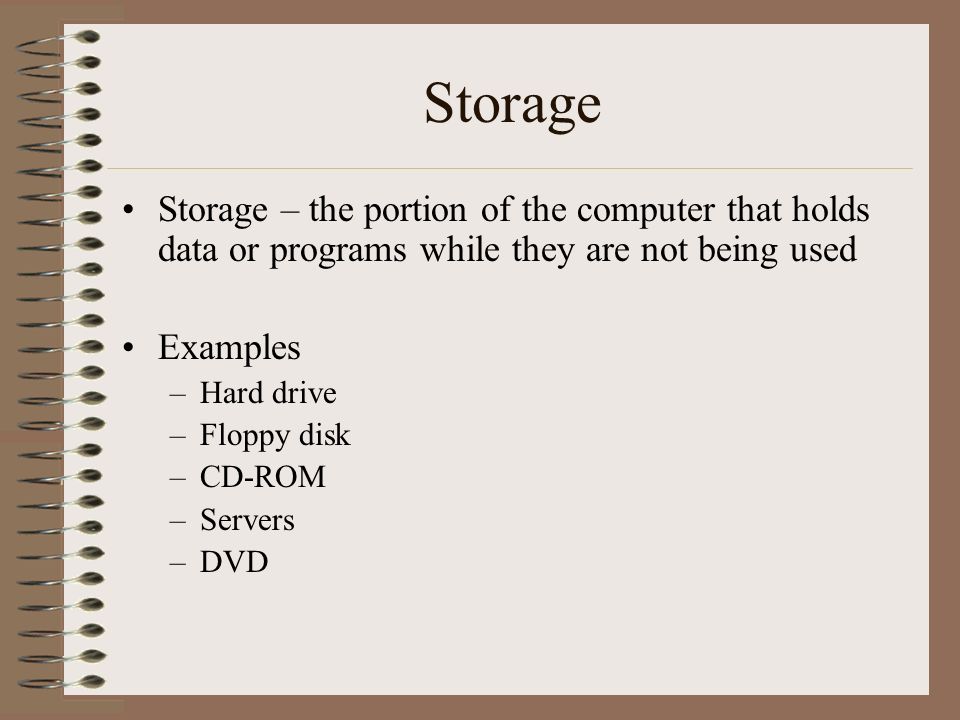 Storage Storage – the portion of the computer that holds data or programs while they are not being used.