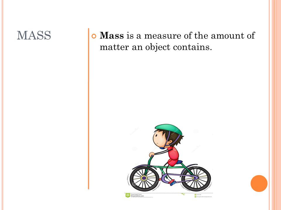MASS Mass is a measure of the amount of matter an object contains.