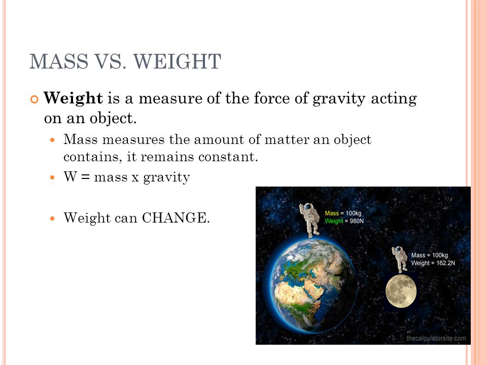 MASS VS. WEIGHT Weight is a measure of the force of gravity acting on an object.