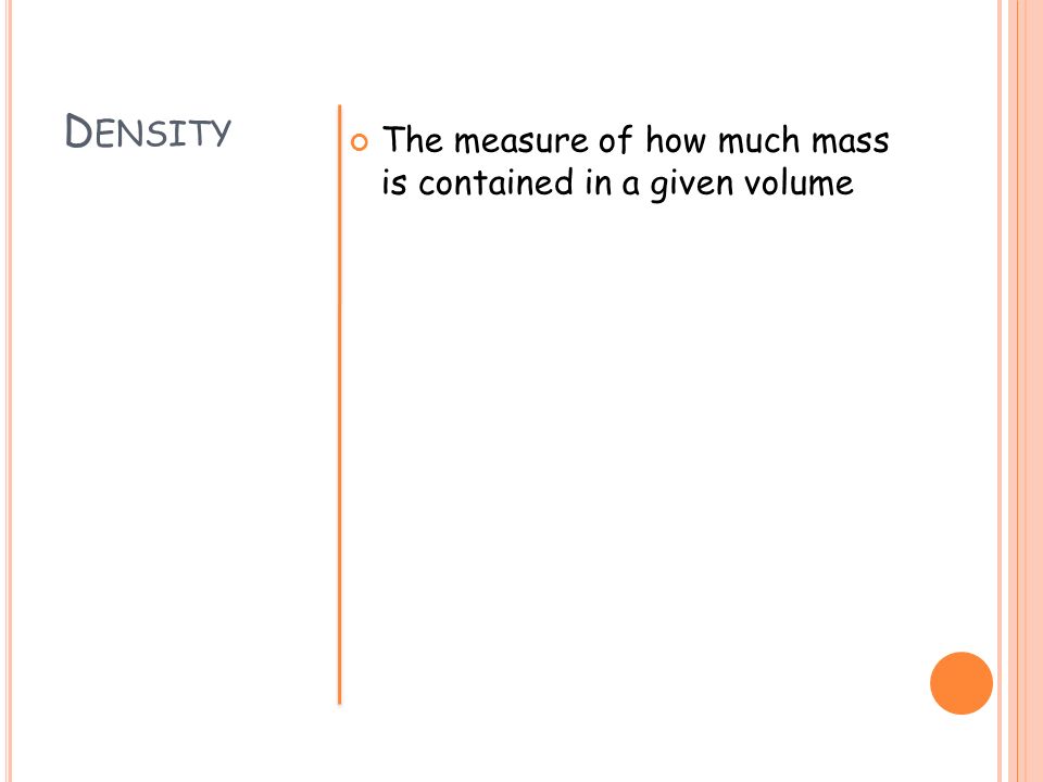 Density The measure of how much mass is contained in a given volume