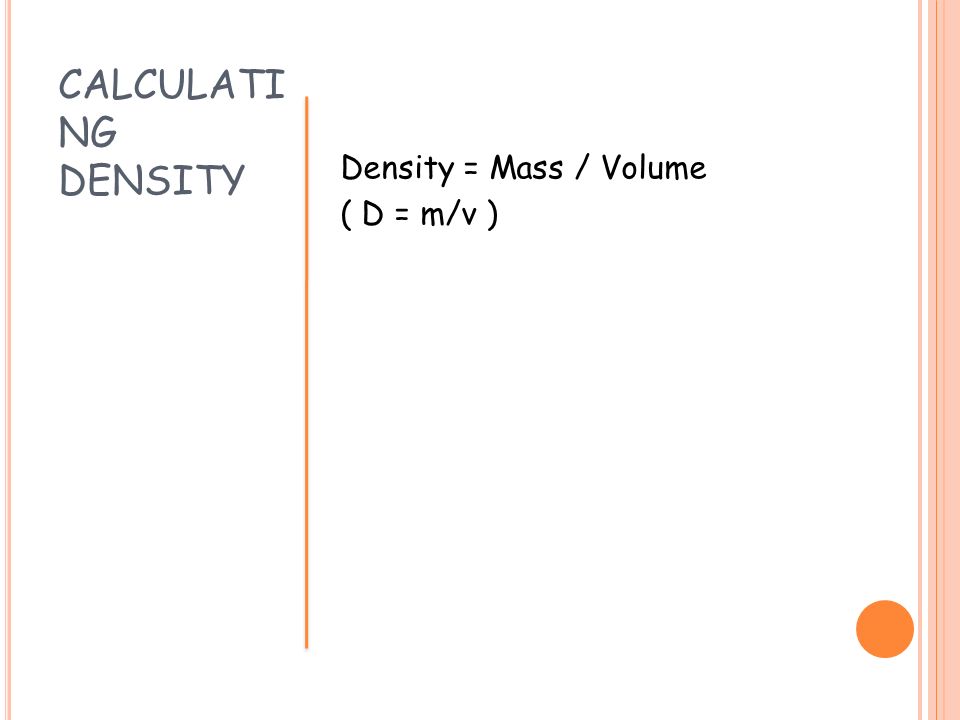 CALCULATING DENSITY Density = Mass / Volume ( D = m/v )