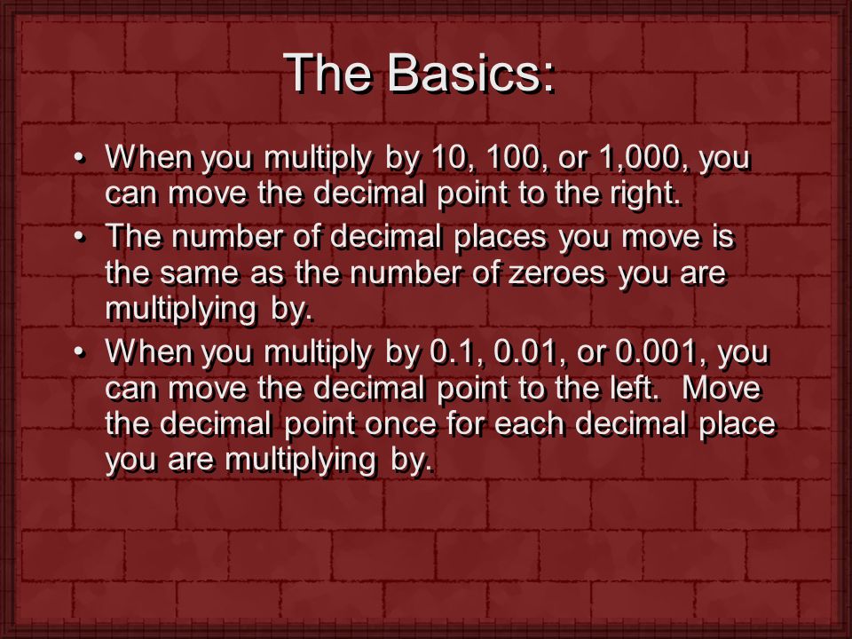 The Basics: When you multiply by 10, 100, or 1,000, you can move the decimal point to the right.