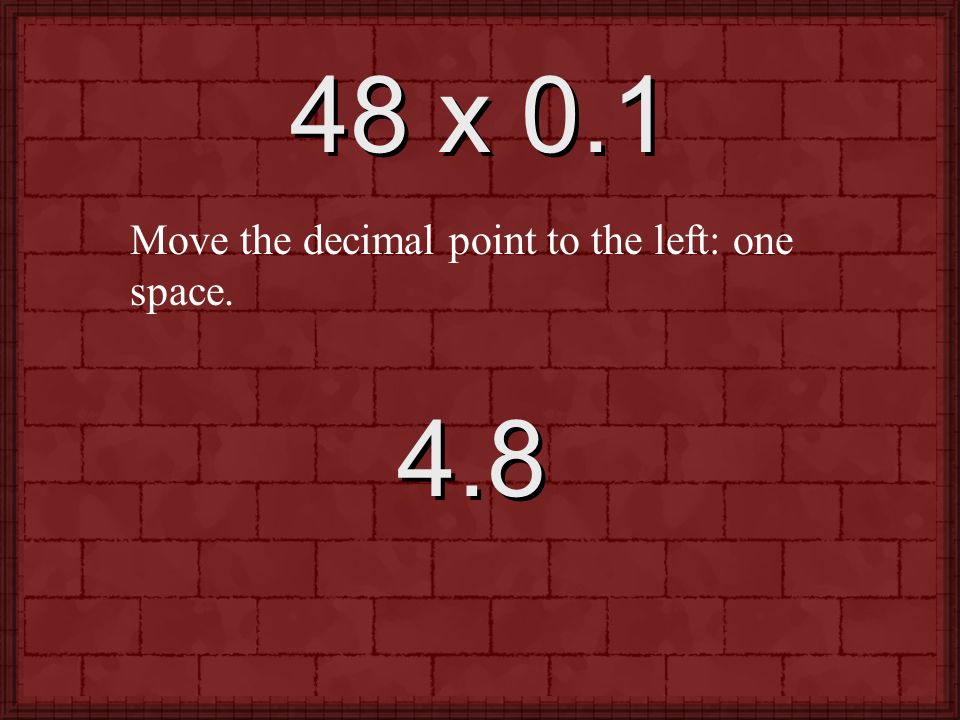 48 x 0.1 Move the decimal point to the left: one space. 4.8