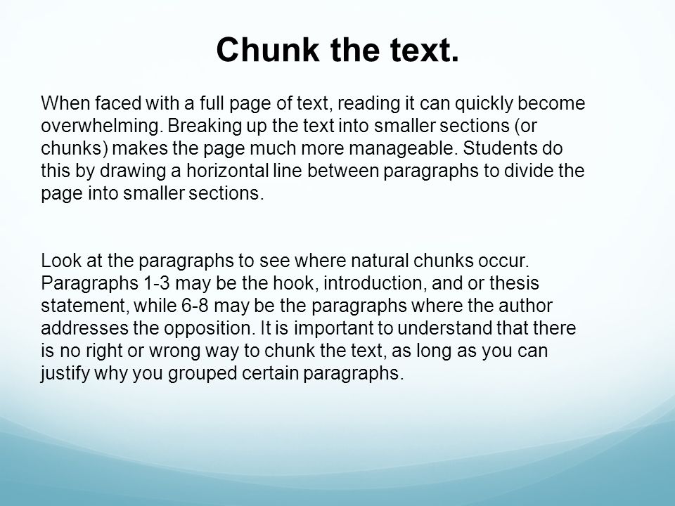 Chunk the text. When faced with a full page of text, reading it can quickly become. overwhelming. Breaking up the text into smaller sections (or.