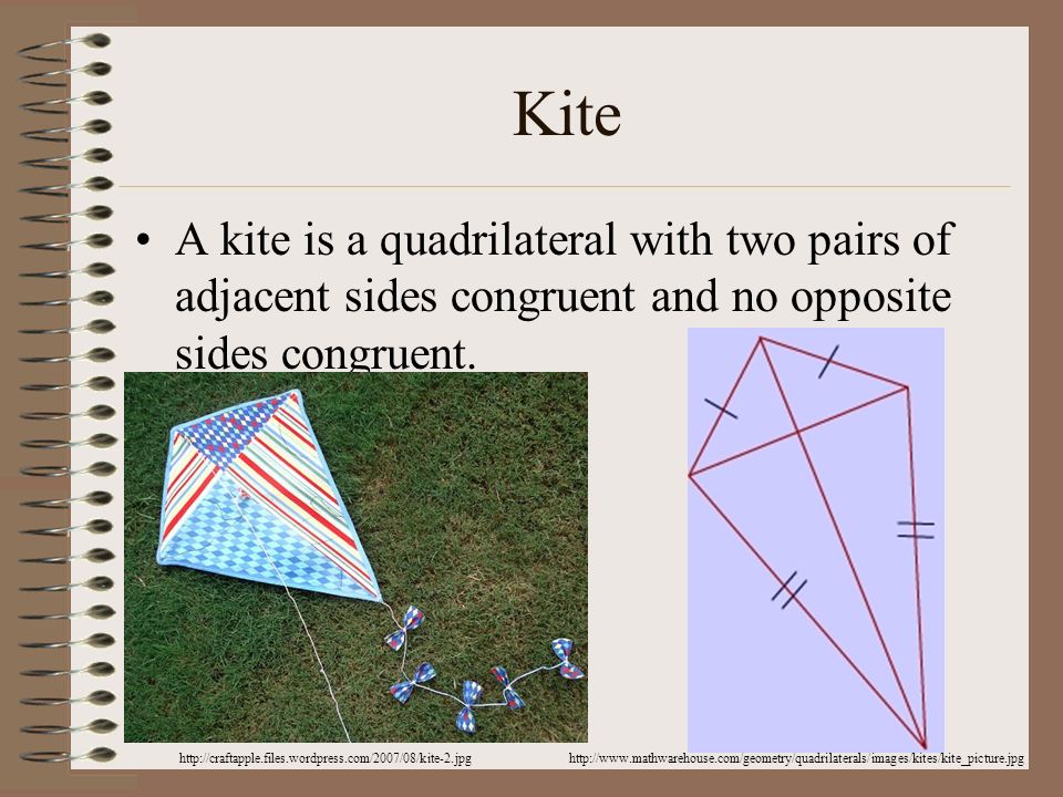 Kite A kite is a quadrilateral with two pairs of adjacent sides congruent and no opposite sides congruent.