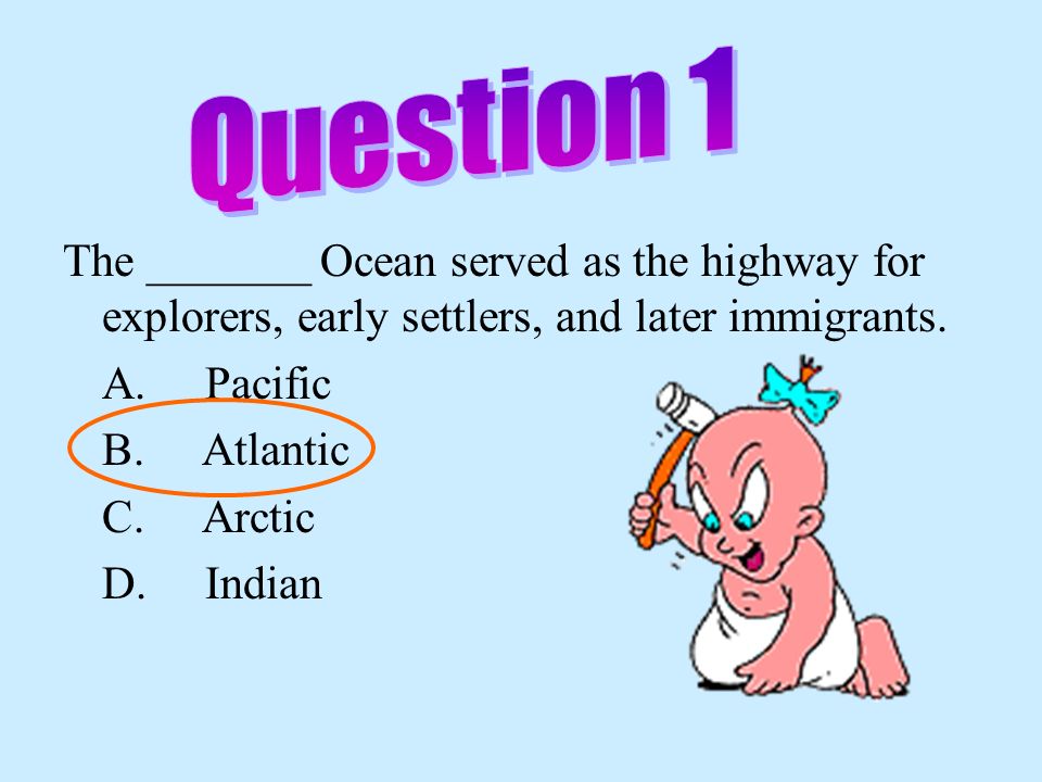 Question 1 The _______ Ocean served as the highway for explorers, early settlers, and later immigrants.