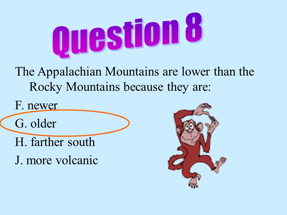 Question 8 The Appalachian Mountains are lower than the Rocky Mountains because they are: F. newer.