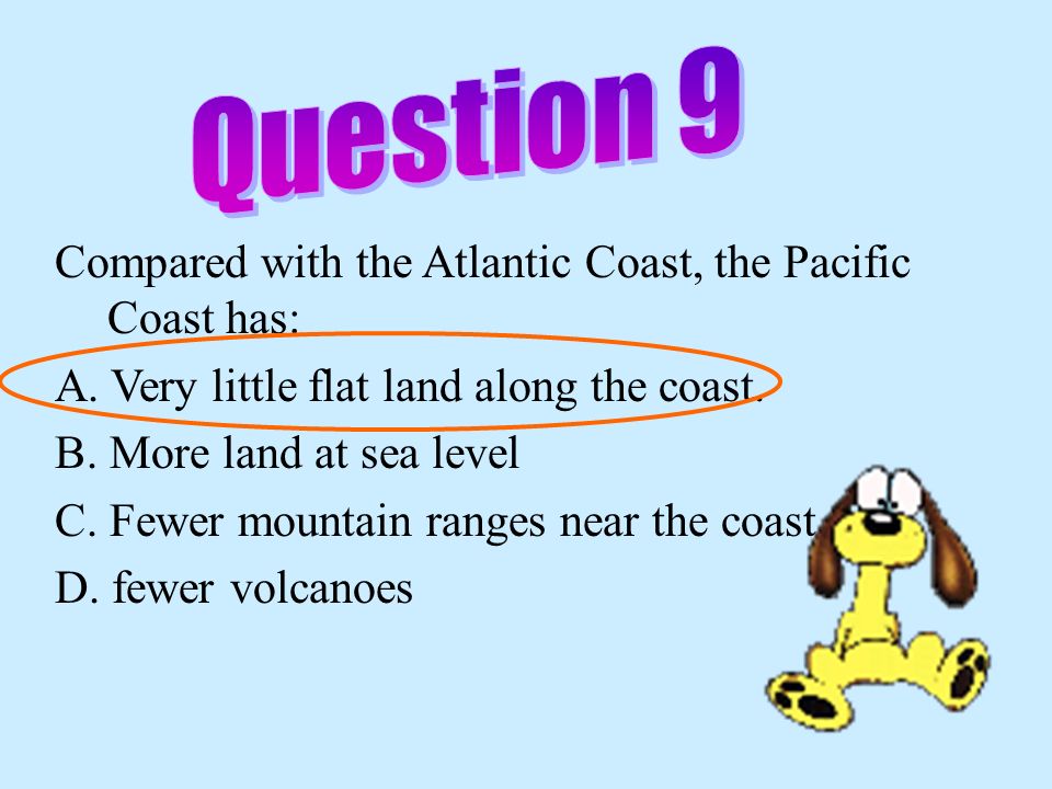 Question 9 Compared with the Atlantic Coast, the Pacific Coast has: