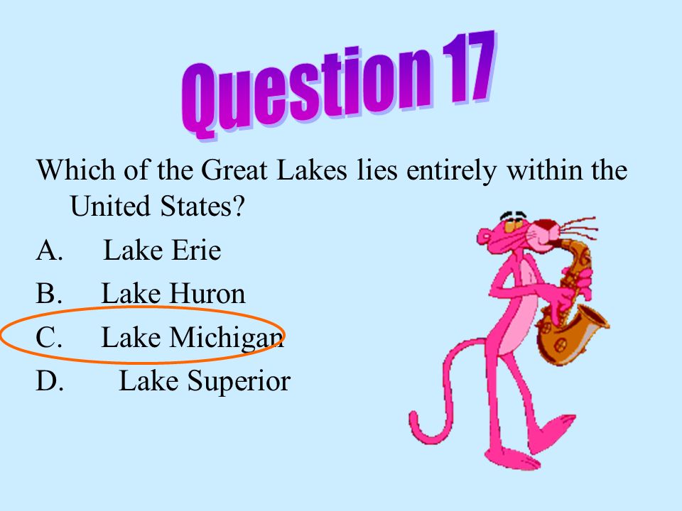 Question 17 Which of the Great Lakes lies entirely within the United States A. Lake Erie. B. Lake Huron.