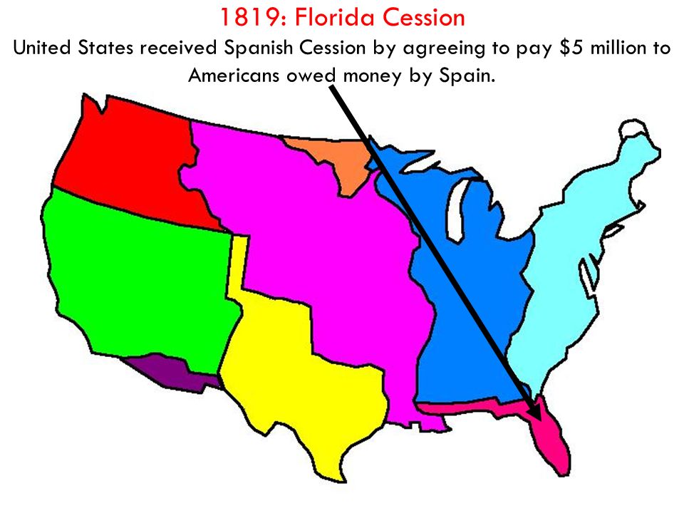 1819: Florida Cession United States received Spanish Cession by agreeing to pay $5 million to Americans owed money by Spain.