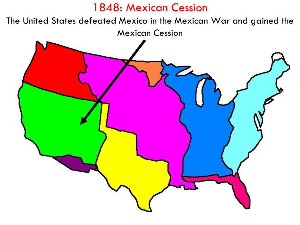 1848: Mexican Cession The United States defeated Mexico in the Mexican War and gained the Mexican Cession