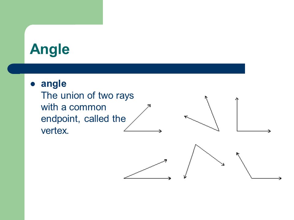 Angle angle The union of two rays with a common endpoint, called the vertex.