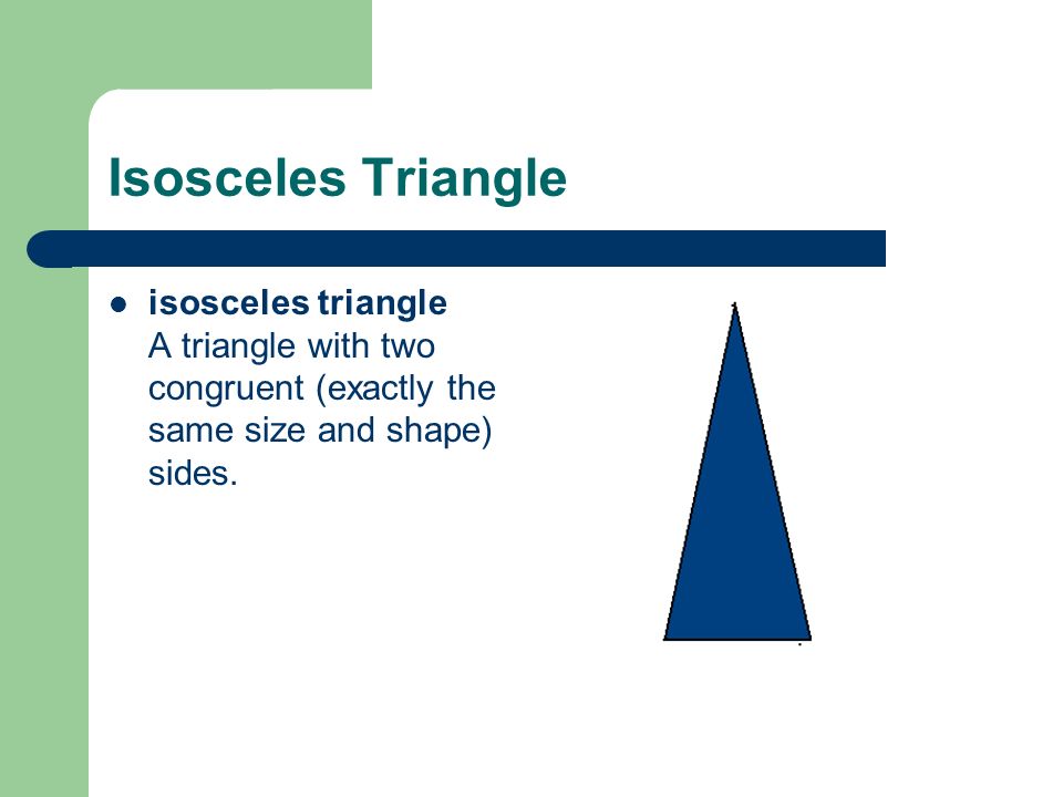 Isosceles Triangle isosceles triangle A triangle with two congruent (exactly the same size and shape) sides.