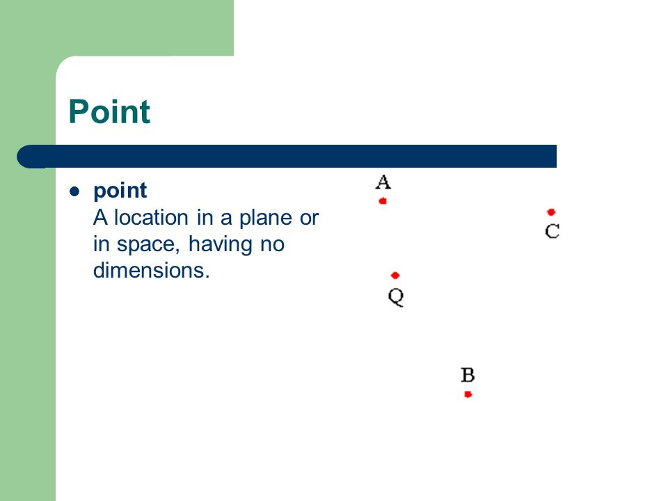 Point point A location in a plane or in space, having no dimensions.
