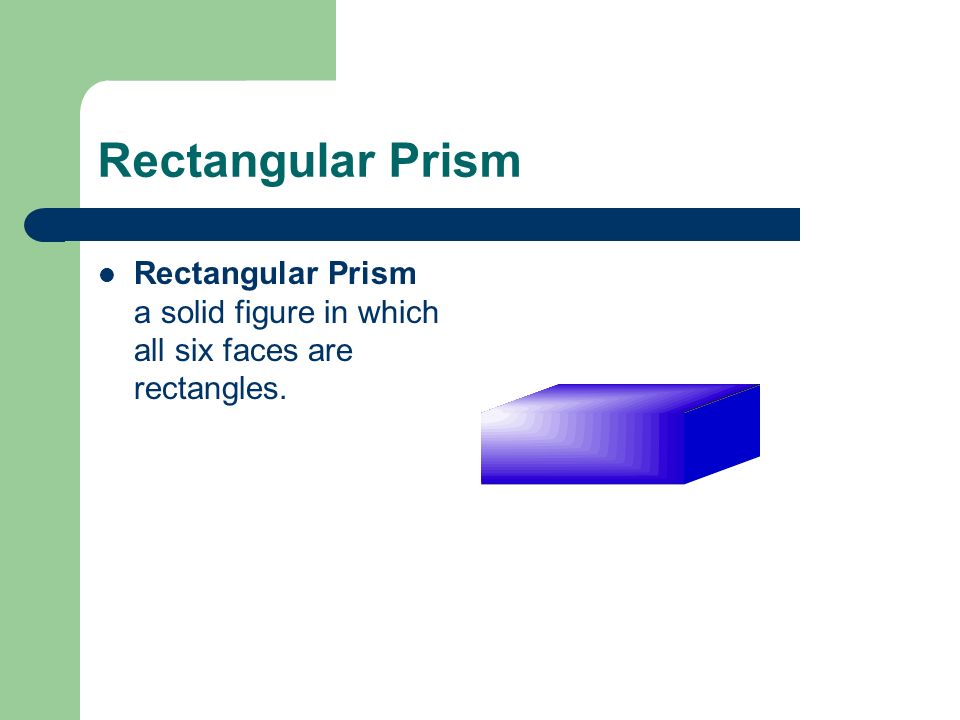Rectangular Prism Rectangular Prism a solid figure in which all six faces are rectangles.