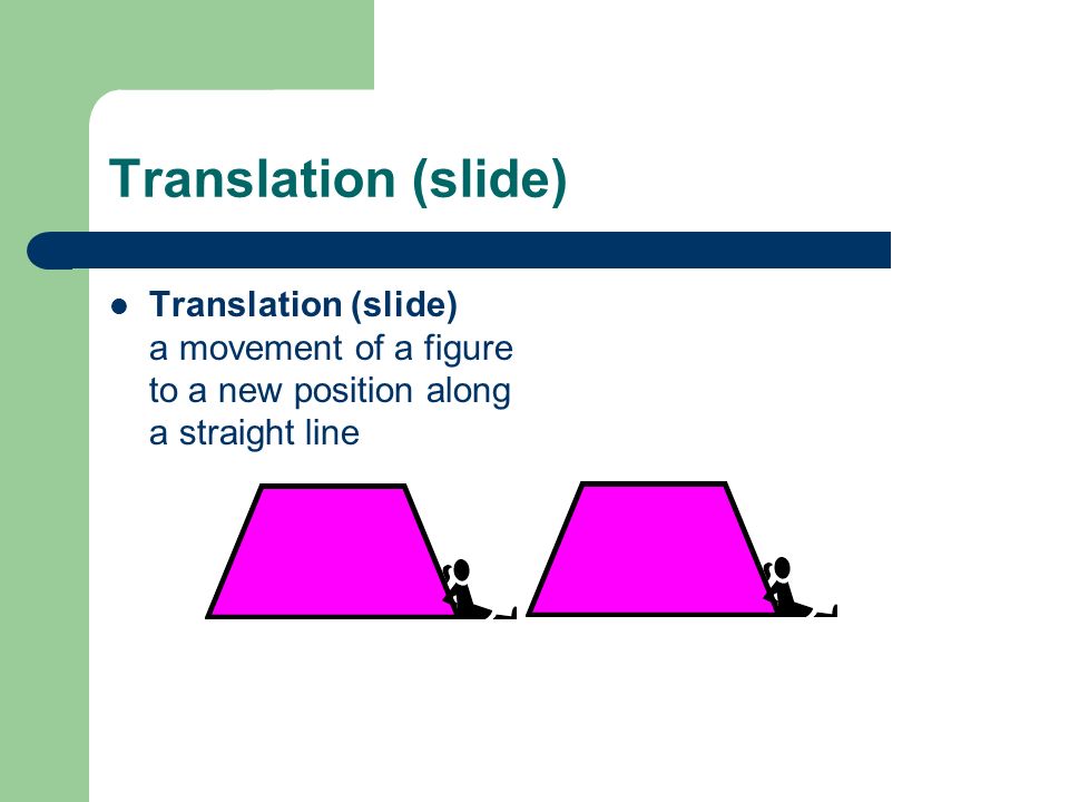 Translation (slide) Translation (slide) a movement of a figure to a new position along a straight line.