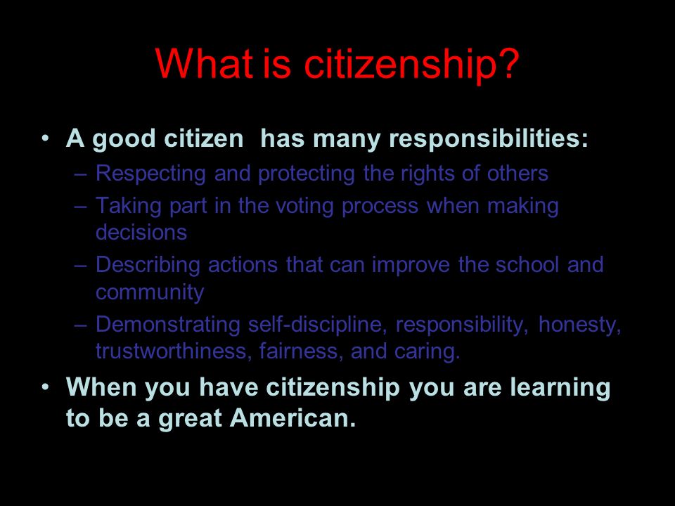 What is citizenship A good citizen has many responsibilities: