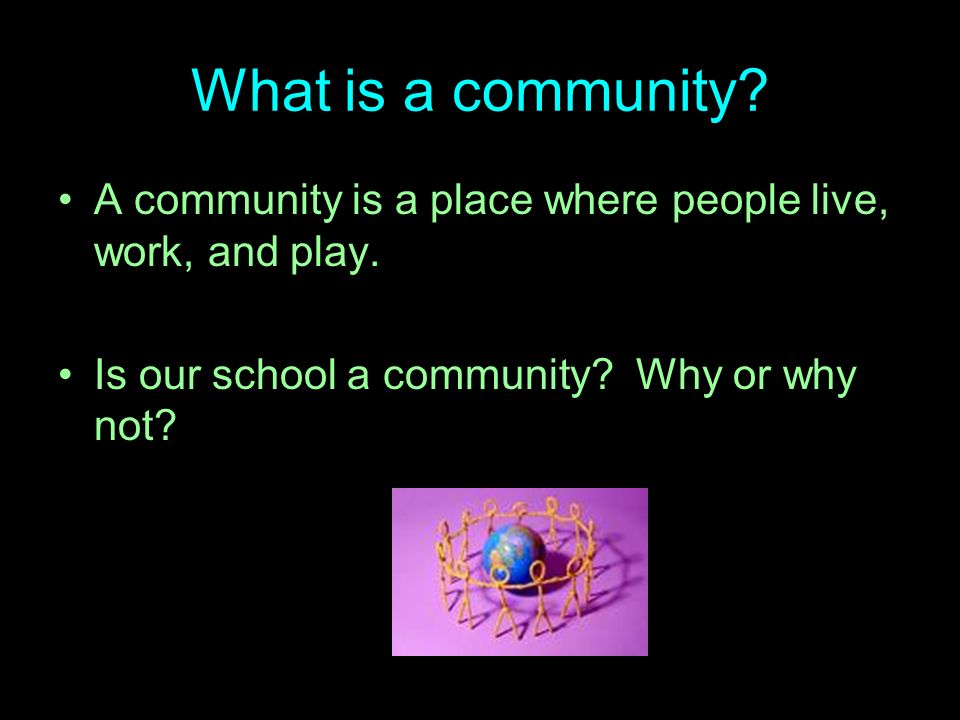 What is a community. A community is a place where people live, work, and play.