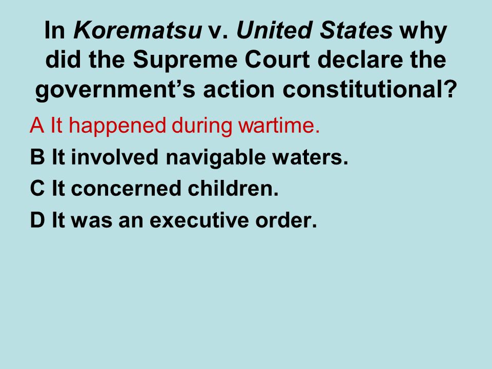 In Korematsu v. United States why did the Supreme Court declare the government’s action constitutional