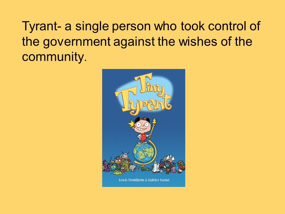 Tyrant- a single person who took control of the government against the wishes of the community.