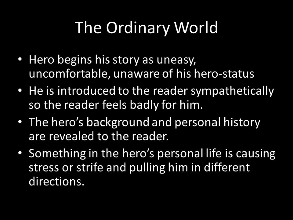 The Ordinary World Hero begins his story as uneasy, uncomfortable, unaware of his hero-status.