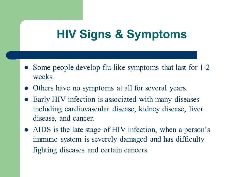 HIV Signs & Symptoms Some people develop flu-like symptoms that last for 1-2 weeks. Others have no symptoms at all for several years.