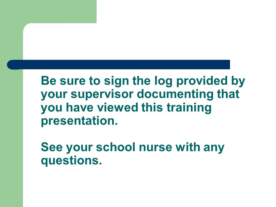 Be sure to sign the log provided by your supervisor documenting that you have viewed this training presentation.