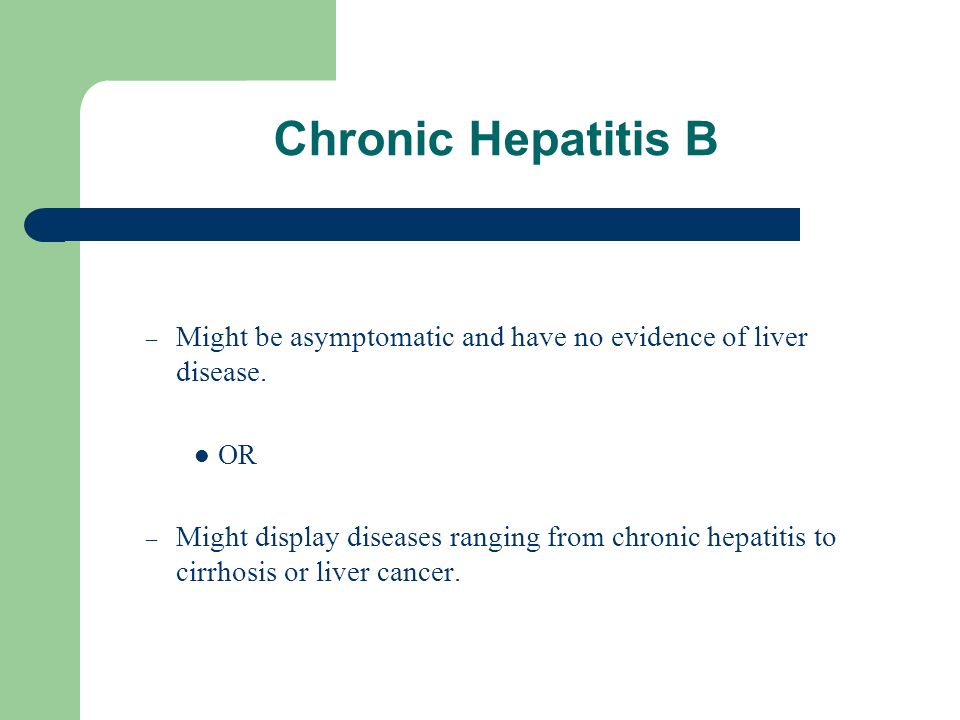 Chronic Hepatitis B Might be asymptomatic and have no evidence of liver disease. OR.