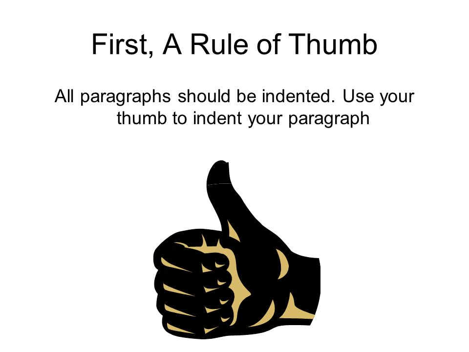 First, A Rule of Thumb All paragraphs should be indented. Use your thumb to indent your paragraph