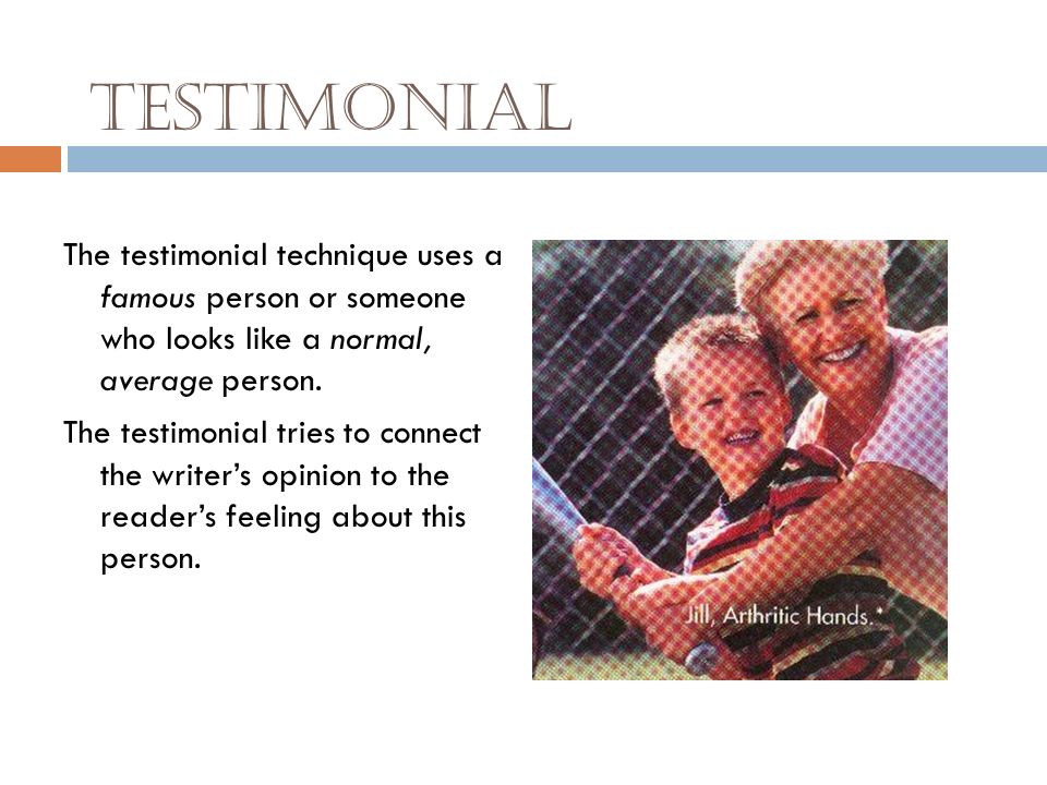Testimonial The testimonial technique uses a famous person or someone who looks like a normal, average person.