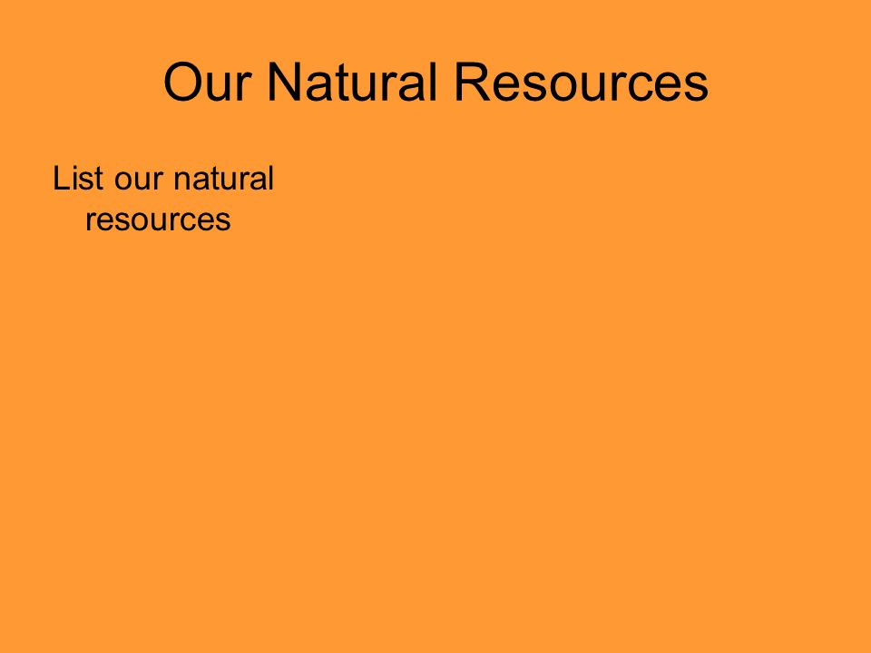 Our Natural Resources List our natural resources