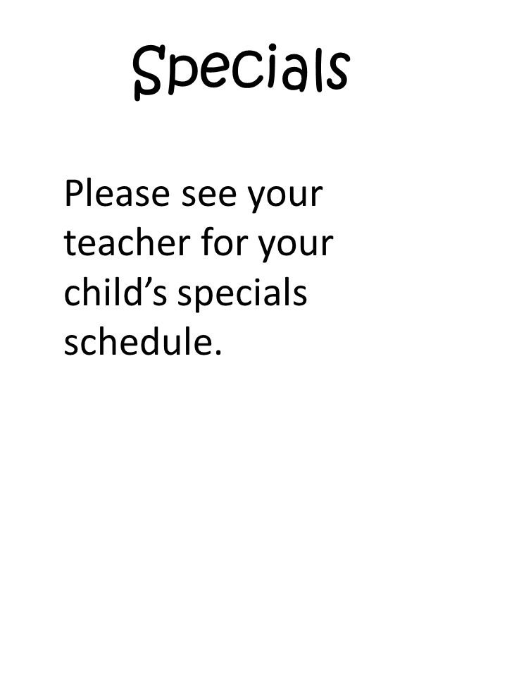 Specials Please see your teacher for your child’s specials schedule.