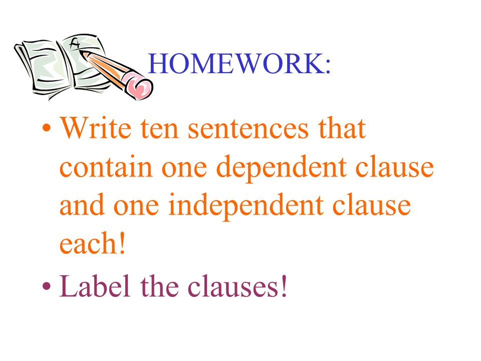 HOMEWORK: Write ten sentences that contain one dependent clause and one independent clause each!