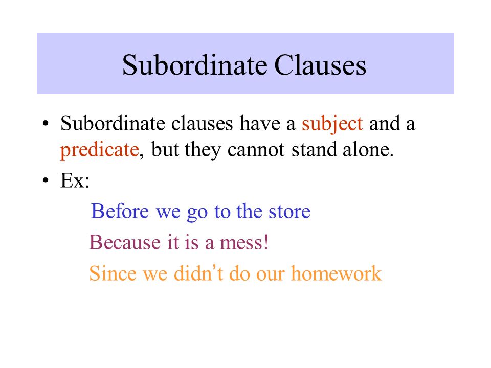 Subordinate Clauses Subordinate clauses have a subject and a predicate, but they cannot stand alone.