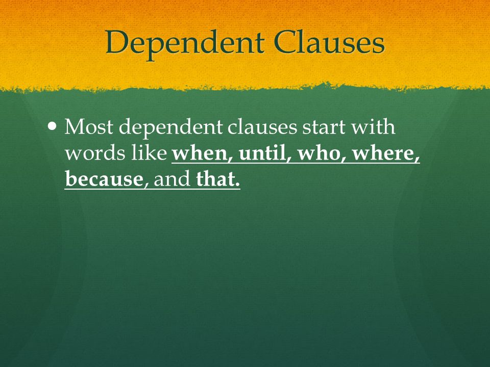 Dependent Clauses Most dependent clauses start with words like when, until, who, where, because, and that.
