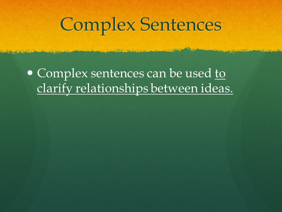 Complex Sentences Complex sentences can be used to clarify relationships between ideas.