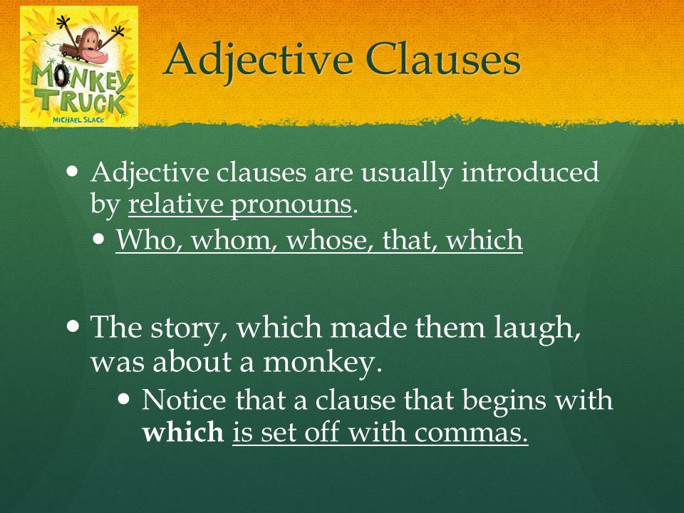 Adjective Clauses Adjective clauses are usually introduced by relative pronouns. Who, whom, whose, that, which.