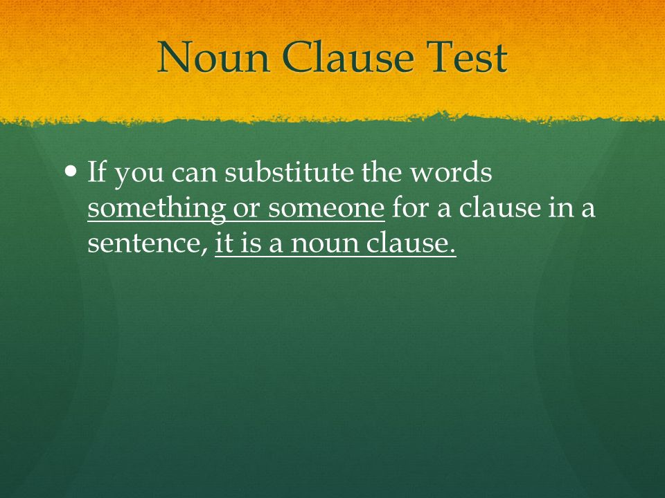 Noun Clause Test If you can substitute the words something or someone for a clause in a sentence, it is a noun clause.