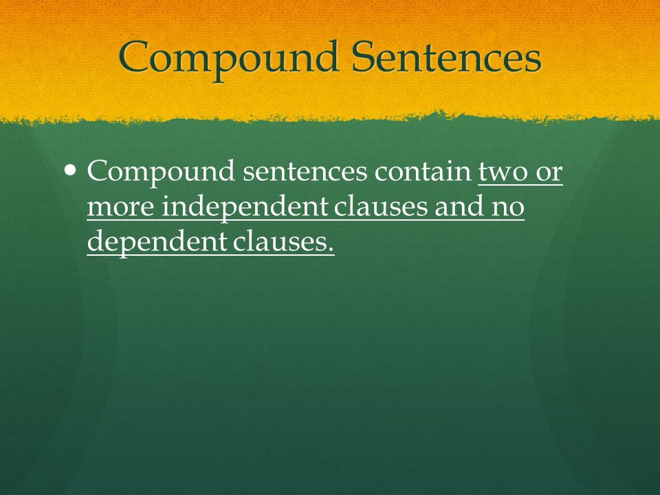 Compound Sentences Compound sentences contain two or more independent clauses and no dependent clauses.