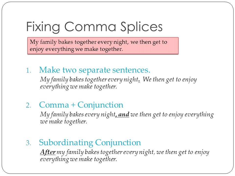 Fixing Comma Splices Make two separate sentences. Comma + Conjunction