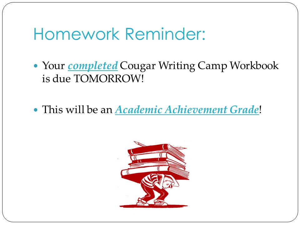 Homework Reminder: Your completed Cougar Writing Camp Workbook is due TOMORROW.