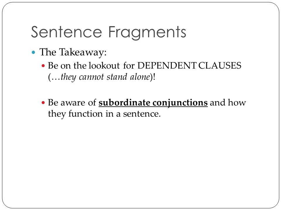 Sentence Fragments The Takeaway: