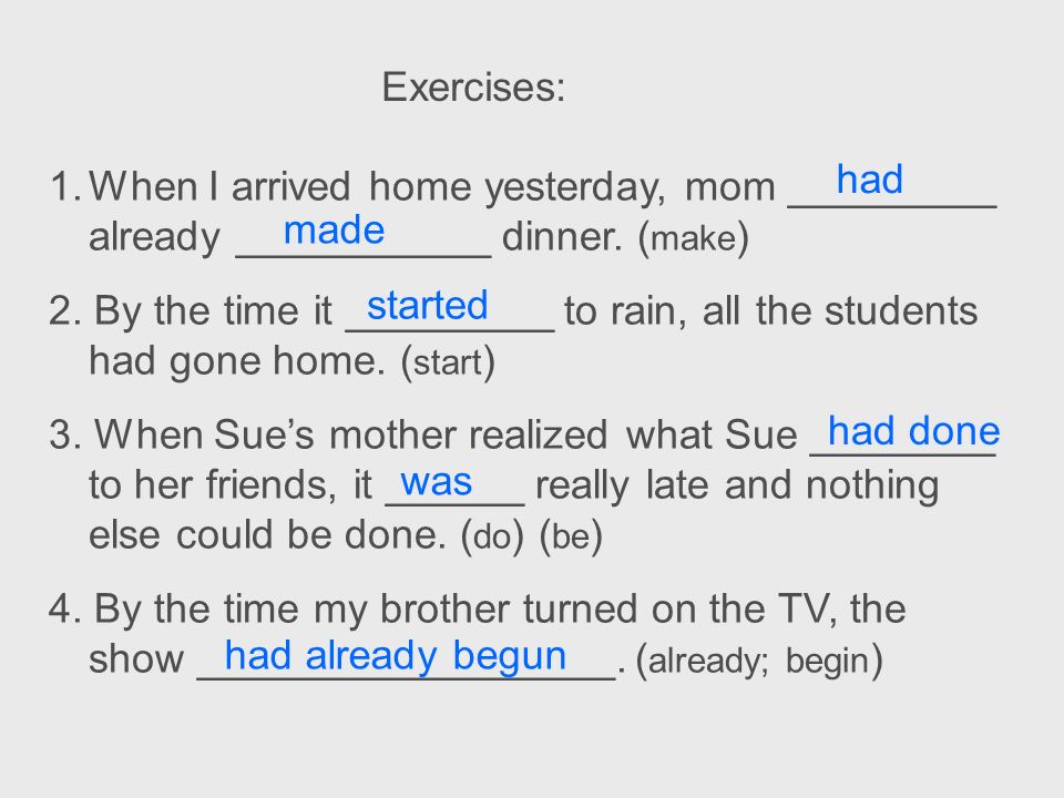 Exercises: had. When I arrived home yesterday, mom _________ already ___________ dinner. (make)