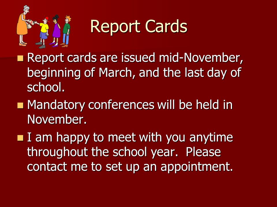 Report Cards Report cards are issued mid-November, beginning of March, and the last day of school. Mandatory conferences will be held in November.