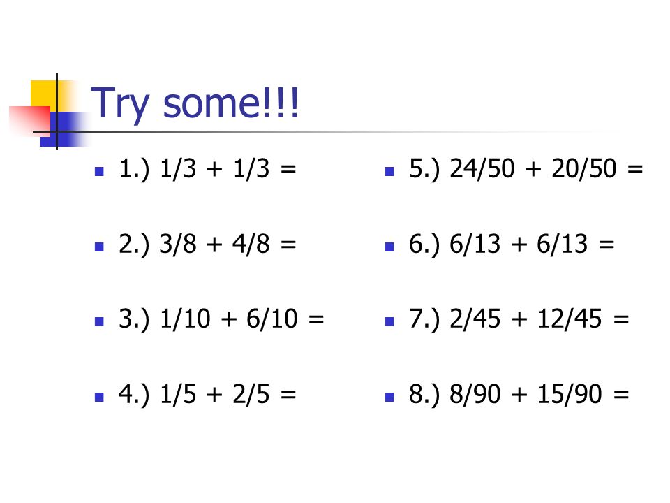Try some!!! 1.) 1/3 + 1/3 = 2.) 3/8 + 4/8 = 3.) 1/10 + 6/10 =
