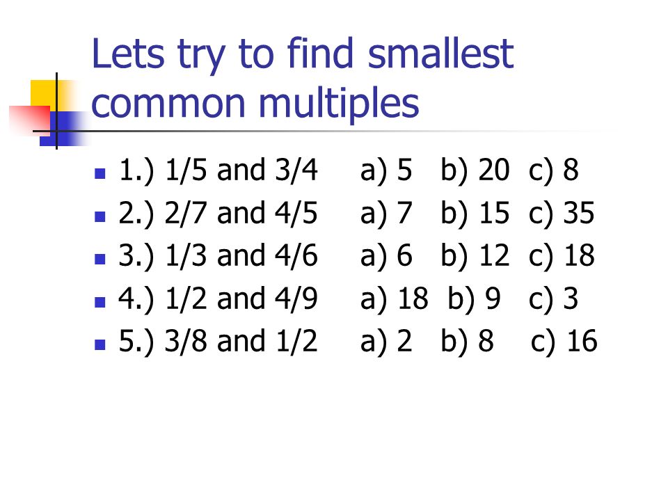 Lets try to find smallest common multiples