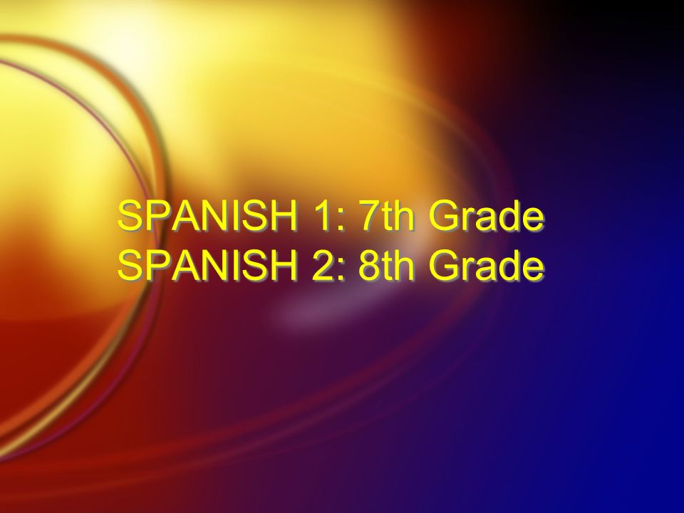 SPANISH 1: 7th Grade SPANISH 2: 8th Grade
