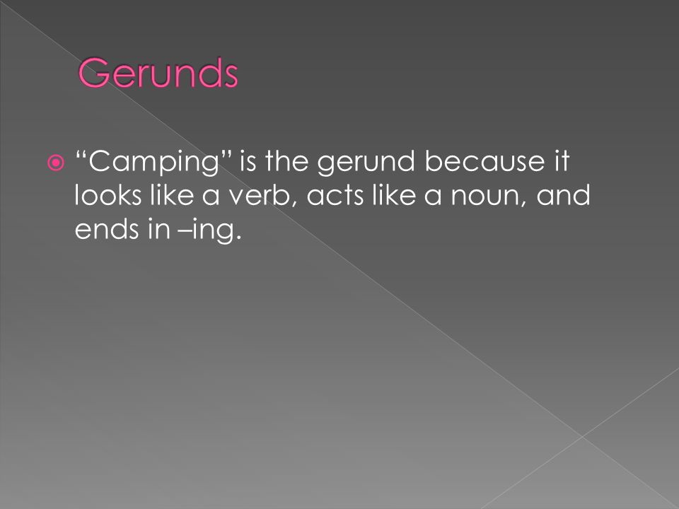 Gerunds Camping is the gerund because it looks like a verb, acts like a noun, and ends in –ing.