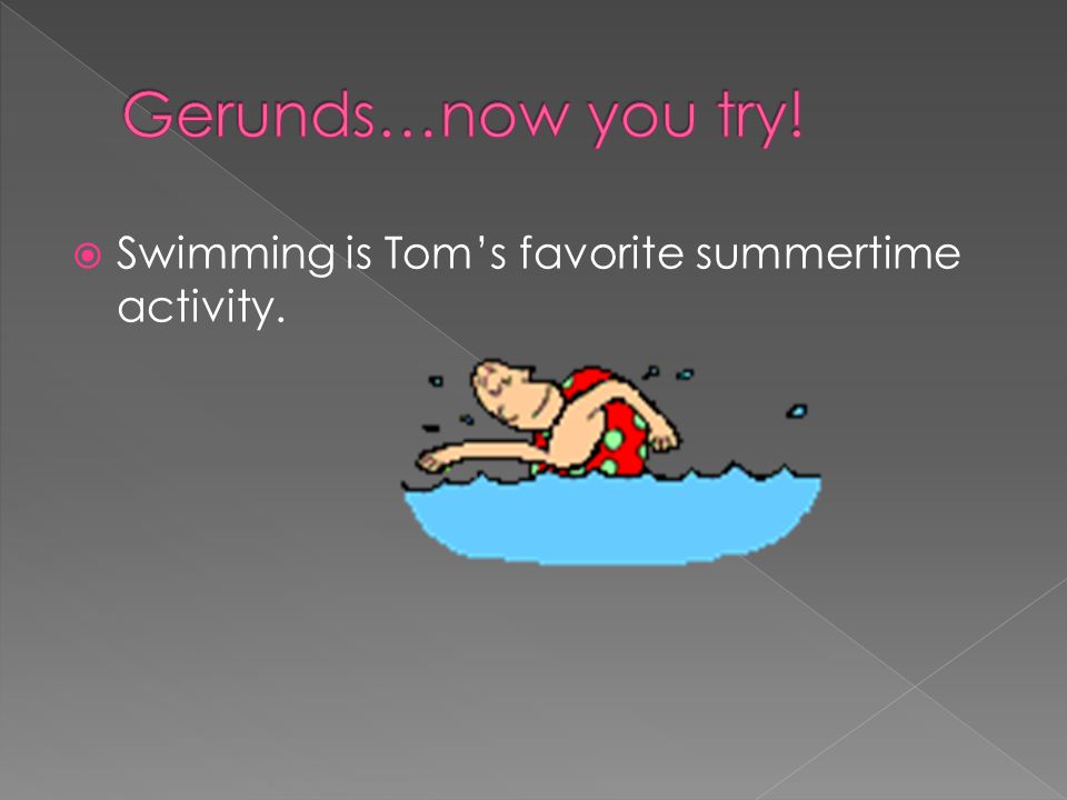 Gerunds…now you try! Swimming is Tom’s favorite summertime activity.